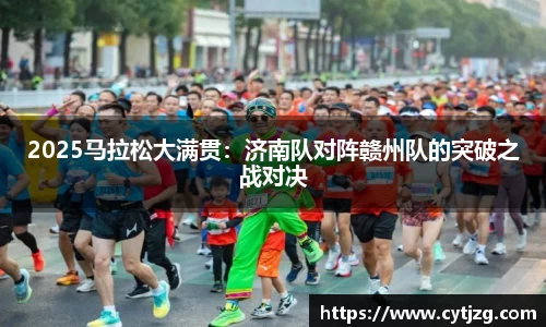 2025马拉松大满贯：济南队对阵赣州队的突破之战对决
