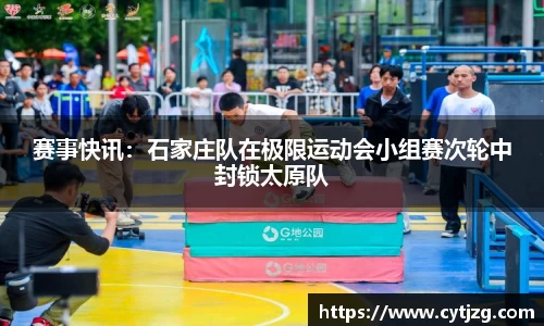 赛事快讯：石家庄队在极限运动会小组赛次轮中封锁太原队