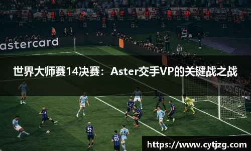 世界大师赛14决赛：Aster交手VP的关键战之战