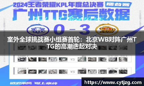 室外全球挑战赛小组赛首轮：北京WB对阵广州TTG的高潮迭起对决